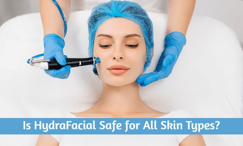 Is HydraFacial Safe for All Skin Types?